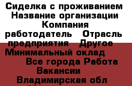 Сиделка с проживанием › Название организации ­ Компания-работодатель › Отрасль предприятия ­ Другое › Минимальный оклад ­ 25 000 - Все города Работа » Вакансии   . Владимирская обл.,Муромский р-н